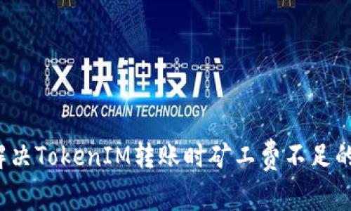 如何解决TokenIM转账时矿工费不足的问题？