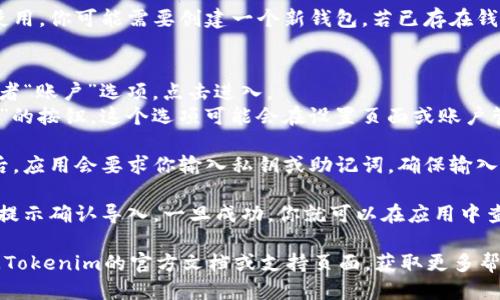 要找到Tokenim的导入钱包的功能，你可以按照以下步骤进行操作：

1. **下载并安装Tokenim应用**：首先，确保你的设备上已经安装了Tokenim应用。你可以前往App Store或Google Play进行下载。

2. **打开Tokenim应用**：安装完成后，打开应用。

3. **创建或选择钱包**：如果你是第一次使用，你可能需要创建一个新钱包。若已存在钱包，则可以直接选择你想要使用的那个。

4. **找到导入钱包的选项**：
   - 在主界面上，通常会有一个“钱包”或者“账户”选项，点击进入。
   - 查找是否有“导入钱包”或“恢复钱包”的按钮。这个选项可能会在设置页面或账户管理页面中。

5. **输入私钥或助记词**：选择导入钱包后，应用会要求你输入私钥或助记词。确保输入的信息准确无误，以避免无法导入钱包。

6. **确认导入**：输入完成后，按照应用的提示确认导入。一旦成功，你就可以在应用中查看和管理你的资产。

如果在找寻过程中遇到任何问题，可以查阅Tokenim的官方文档或支持页面，获取更多帮助。