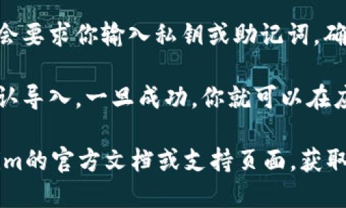 要找到Tokenim的导入钱包的功能，你可以按照以下步骤进行操作：

1. **下载并安装Tokenim应用**：首先，确保你的设备上已经安装了Tokenim应用。你可以前往App Store或Google Play进行下载。

2. **打开Tokenim应用**：安装完成后，打开应用。

3. **创建或选择钱包**：如果你是第一次使用，你可能需要创建一个新钱包。若已存在钱包，则可以直接选择你想要使用的那个。

4. **找到导入钱包的选项**：
   - 在主界面上，通常会有一个“钱包”或者“账户”选项，点击进入。
   - 查找是否有“导入钱包”或“恢复钱包”的按钮。这个选项可能会在设置页面或账户管理页面中。

5. **输入私钥或助记词**：选择导入钱包后，应用会要求你输入私钥或助记词。确保输入的信息准确无误，以避免无法导入钱包。

6. **确认导入**：输入完成后，按照应用的提示确认导入。一旦成功，你就可以在应用中查看和管理你的资产。

如果在找寻过程中遇到任何问题，可以查阅Tokenim的官方文档或支持页面，获取更多帮助。