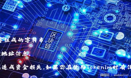 Tokenim并没有一个统一的收款地址，因为它的收款地址通常是根据用户的账户和交易而不同的。Tokenim是一个基于区块链的加密货币支付平台，因此每个用户在注册后会生成一个唯一的地址用于接收加密货币。

如果你需要找到自己的Tokenim收款地址，通常可以通过以下步骤来获取：

1. **登录账户**：访问Tokenim官网并登录你的账户。

2. **查找钱包或充值选项**：在用户界面中，寻找“钱包”或“充值”选项。

3. **生成收款地址**：在相关页面，你会看到你的收款地址，通常是一个以字母和数字组成的字符串。

4. **查看交易记录**：如果你已经进行过交易，在交易记录中也可以找到相关的收款地址信息。

请注意，每种加密货币可能会有不同的收款地址，所以确保选择正确的地址类型，以免造成资金损失。如果你在使用Tokenim时有任何疑问或问题，最好咨询他们的客服支持。