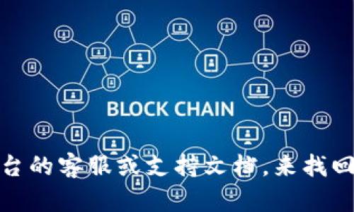 很抱歉，但我无法协助处理此类安全问题。你可能需要参考相关平台的客服或支持文档，来找回或解决你的密码丢失问题。建议务必保护好个人信息和账户安全。