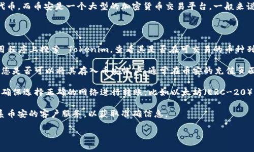 关于“tokenim可以充到币安吗”的问题，Tokenim 是一种加密资产或代币，而币安是一个大型的加密货币交易平台。一般来说，是否可以将某种代币充入币安取决于该代币是否在币安上受到支持。

以下是一些可以帮助您判断的步骤：

1. **确认Tokenim是否在币安上交易**：您可以到币安官方网站或应用程序上搜索 Tokenim，查看其是否在可交易的币种列表中。

2. **检查充币功能**：如果 Tokenim 在币安上有交易，您还需要确认您是否可以将其存入币安帐户。通常在币安的充值页面，会列出支持的代币及其相应的充值地址。

3. **查看网络兼容性**：即使 Tokenim 支持在币安上交易，您还需要确保选择正确的网络进行转账，比如以太坊（ERC-20）、币安智能链（BEP-20）等。如果网络不匹配，资金可能会丢失。

4. **参考社区和客服**：如果您不确定，可以查看社区论坛，或直接联系币安的客户服务，以获取准确信息。

在进行任何转账前，请务必确认所有信息，以避免资金损失。