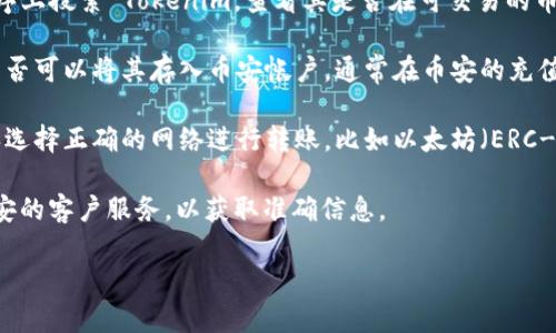 关于“tokenim可以充到币安吗”的问题，Tokenim 是一种加密资产或代币，而币安是一个大型的加密货币交易平台。一般来说，是否可以将某种代币充入币安取决于该代币是否在币安上受到支持。

以下是一些可以帮助您判断的步骤：

1. **确认Tokenim是否在币安上交易**：您可以到币安官方网站或应用程序上搜索 Tokenim，查看其是否在可交易的币种列表中。

2. **检查充币功能**：如果 Tokenim 在币安上有交易，您还需要确认您是否可以将其存入币安帐户。通常在币安的充值页面，会列出支持的代币及其相应的充值地址。

3. **查看网络兼容性**：即使 Tokenim 支持在币安上交易，您还需要确保选择正确的网络进行转账，比如以太坊（ERC-20）、币安智能链（BEP-20）等。如果网络不匹配，资金可能会丢失。

4. **参考社区和客服**：如果您不确定，可以查看社区论坛，或直接联系币安的客户服务，以获取准确信息。

在进行任何转账前，请务必确认所有信息，以避免资金损失。