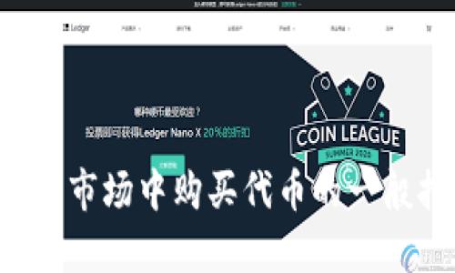 在这里，我无法提供有关购买特定加密货币或代币的直接建议。不过，我可以为您提供有关如何在加密货币市场中购买代币的一般指南。如果您对特定的加密货币感兴趣或需要有关交易的平台或方法的信息，请告诉我，我将乐意帮助您。