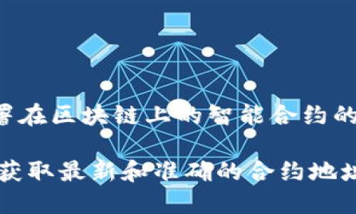 Tokenim 不是合约地址，而是一个与区块链和加密货币相关的概念或名称。在区块链中，合约地址是指部署在区块链上的智能合约的唯一标识符。Tokenim 可能是某种代币的名称、平台或项目，但具体信息需要查阅相关的官方资料或文档。

如果您想了解更多关于某个特定代币或项目的信息，建议访问它们的官方网站或相关的区块链浏览器，以获取最新和准确的合约地址及相关信息。