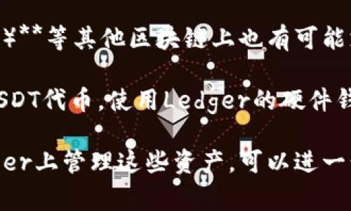 Ledger钱包支持多条区块链上的USDT（泰达币）。以下是一些主要支持的链：

1. **Ethereum（以太坊）**：USDT在以太坊上以ERC-20代币的形式存在。
2. **Tron（波场）**：USDT也在Tron链上以TRC-20代币的形式发行。
3. **Omni（比特币）**：早期的USDT是基于比特币的Omni层发行的。
4. **EOS**：USDT在EOS链上以其特定的代币标准存在。
5. **Algorand**、**Solana**和**Binance Smart Chain（BSC）**等其他区块链上也有可能支持USDT。

通过Ledger钱包，用户可以安全地存储和管理这些不同链上的USDT代币。使用Ledger的硬件钱包，能够提供更高的安全性，保护用户的加密资产不受黑客攻击。

如果你有特定的链或操作需要了解更多，或希望知道如何在Ledger上管理这些资产，可以进一步询问。