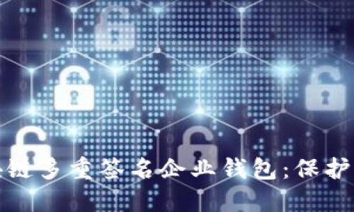 打造安全的区块链多重签名企业钱包：保护资产的最佳选择