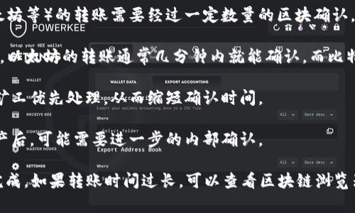 转账到火币钱包所需的时间可能会受到几个因素的影响，包括网络拥堵程度、转账的区块确认时间以及具体的加密货币类型。一般来说：

1. **交易确认时间**：大多数加密货币（如比特币、以太坊等）的转账需要经过一定数量的区块确认，取决于网络状态。在网络拥堵时，这个时间可能会延长。

2. **钱币类型**：不同加密货币的转账速度不同。例如，以太坊的转账通常几分钟内就能确认，而比特币可能需要更长的时间。

3. **手续费**：选择较高的手续费可以让您的交易被矿工优先处理，从而缩短确认时间。

4. **钱包处理时间**：火币等交易所的钱包在接收资产后，可能需要进一步的内部确认。

一般情况下，您的转账可能在几分钟到几个小时之间完成。如果转账时间过长，可以查看区块链浏览器确认交易状态，或者联系钱包支持以获取更多帮助。