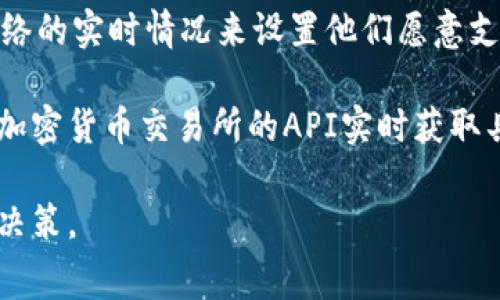 关于Tokenim矿工费的具体金额，可能因多种因素而变化，包括网络拥堵情况、区块链的需求、交易的优先级等，因此没有一个固定的价格。

通常，矿工费是以所使用的加密货币支付的，例如以太坊的GAS费。用户可以根据网络的实时情况来设置他们愿意支付的矿工费，以确保交易的快速处理。

如果您想了解当前的矿工费水平，可以查看相关区块链的实时数据网站，或者通过加密货币交易所的API实时获取具体信息。同时，您可以将矿工费换算成人民币，根据当前的汇率来了解相应的费用。

建议您在进行任何交易之前，密切关注网络状况和矿工费用信息，以便做出合理的决策。