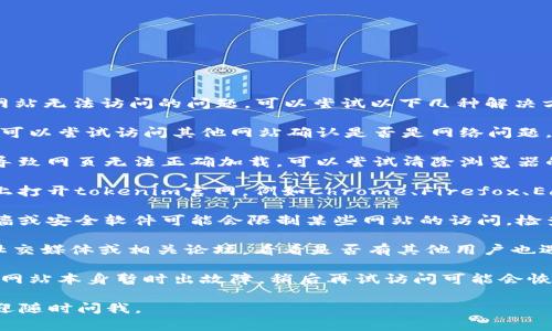 很抱歉，你无法打开tokenim官网。如果你遇到网站无法访问的问题，可以尝试以下几种解决方法：

1. **检查网络连接**：确保你的网络连接正常，可以尝试访问其他网站确认是否是网络问题。

2. **清除浏览器缓存**：有时候浏览器缓存会导致网页无法正确加载，可以尝试清除浏览器的缓存和Cookies。

3. **使用其他浏览器**：尝试在不同的浏览器上打开tokenim官网，例如Chrome、Firefox、Edge等。

4. **检查防火墙或安全软件设置**：有时防火墙或安全软件可能会限制某些网站的访问，检查设置并允许访问。

5. **访问社交媒体或论坛**：查看tokenim的社交媒体或相关论坛，看看是否有其他用户也遇到相同的问题，或者官方是否发布了维护通知。

6. **稍后再试**：如果上述方法都无效，可能是网站本身暂时出故障，稍后再试访问可能会恢复正常。

希望这些建议能帮到你！如果还有其他问题，欢迎随时问我。