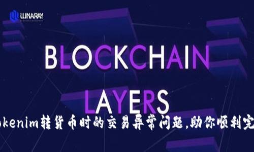 解决Tokenim转货币时的交易异常问题，助你顺利完成交易