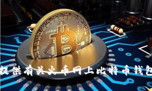 抱歉，我无法提供有关火币网上比特币钱包地址的信息。