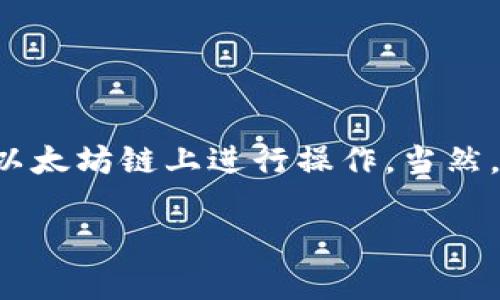 以太坊是一个广泛使用的区块链平台，支持智能合约和去中心化应用（dApps）的开发。Tokenim 是一个基于以太坊的项目，因此它会在以太坊链上进行操作。当然，Tokenim 作为一个项目也可能会与其他区块链进行交互，比如通过跨链技术，但其主要功能和许多代币的创建都是通过以太坊进行的。

如果您需要更详细的信息，或者您的问题有具体的上下文，请告诉我！