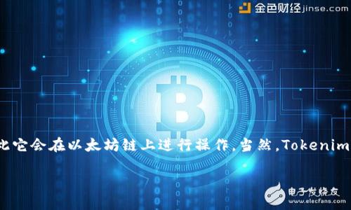 以太坊是一个广泛使用的区块链平台，支持智能合约和去中心化应用（dApps）的开发。Tokenim 是一个基于以太坊的项目，因此它会在以太坊链上进行操作。当然，Tokenim 作为一个项目也可能会与其他区块链进行交互，比如通过跨链技术，但其主要功能和许多代币的创建都是通过以太坊进行的。

如果您需要更详细的信息，或者您的问题有具体的上下文，请告诉我！
