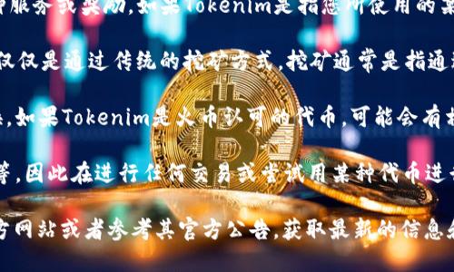 挖火币（Huobi Token）是一种流通于火币交易所的数字货币，提供给用户一些交易优惠和其他特权。如果您是指使用Tokenim来挖火币，首先需要明确Tokenim的具体性质。

以下是一些可能的理解和说明：

1. **Tokenim的功能**：Tokenim 是一些平台的昵称或特定用途的代币，可能用来提供某种服务或奖励。如果Tokenim是指您所使用的某种代币，那么需要查看该代币是否支持挖矿功能，以及其与火币的关系。

2. **挖矿的方式**：挖火币的方式通常涉及交易手续费分成、持有HT代币获得奖励等，而不仅仅是通过传统的挖矿方式。挖矿通常是指通过计算能力参与区块的生成，但火币作为一个集中交易所，不一定采用这种方式来分发火币。

3. **平台政策**：您需要查看火币的规定和更新，了解是否支持用其他代币进行挖矿或兑换。如果Tokenim是火币认可的代币，可能会有相应的互换或交易功能。

4. **风险评估**：一切加密货币投资都有风险，包括可能的波动性、被剥夺资格或遭遇欺诈等。因此在进行任何交易或尝试用某种代币进行挖矿之前，一定要做好充分的研究。

如果您想详细了解如何通过某些方式获得火币或者挖掘类代币的信息，建议访问火币的官方网站或者参考其官方公告，获取最新的信息和指导。