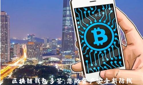 
区块链钱包多签：您的资产安全新防线