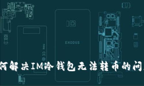 如何解决IM冷钱包无法转币的问题？