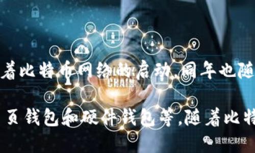 比特币钱包的出现与比特币的创造密切相关。比特币是由一个名为中本聪（Satoshi Nakamoto）的匿名人或团队在2009年1月推出的。随着比特币网络的启动，同年也随之出现了第一个比特币钱包。比特币网络的第一笔交易是在2009年1月12日完成的，这笔交易是中本聪向一个程序员发送的10个比特币。

要具体说比特币钱包的年份，大致可以定为2009年。此外，最初的比特币钱包是一个桌面软件，后来逐步演化为多种形式，包括移动钱包、网页钱包和硬件钱包等。随着比特币和其他加密货币的普及，如今的加密钱包种类繁多，功能日益强大。