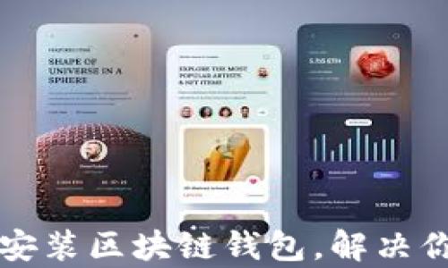 
如何轻松更新和下载安装区块链钱包，解决你的数字资产管理痛点