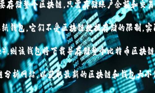 截至2023年10月，比特币钱包的大小通常没有一个固定的数值，因为它取决于多个因素，包括钱包的类型（热钱包、冷钱包、硬件钱包等），以及用户拥有的比特币量。

1. **热钱包**：大多数线上钱包（如交易所钱包或移动钱包）不需要存储整个区块链，只需存储账户余额和交易记录，因此其“大小”相对较小，一般在几兆字节到几十兆字节之间。

2. **冷钱包**：这类钱包通常用来离线存储比特币，如硬件钱包或纸钱包，它们不受区块链数据存储的限制，实际存储大小不一，且不容易衡量。

3. **全节点钱包**：如果您使用的是全节点钱包（如Bitcoin Core），则该钱包将下载并存储整个比特币区块链。到2023年，比特币区块链的大小约为400GB，包含所有交易记录。

如果您需要具体的数字，建议访问比特币官方网站或相关的区块链分析网站，以获取最新的区块链和钱包大小信息。