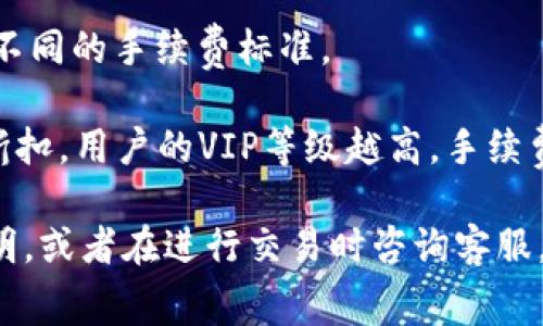 在进行tokenim转USDT（Tether）的交易时，通常会涉及到手续费的问题。手续费的具体情况取决于多个因素，包括交易平台、交易量、网络拥堵情况等。以下是一些可能影响手续费的因素：

1. **交易平台的政策**：不同的交易所会有不同的手续费结构，一些平台可能会收取固定的手续费，而另一些平台可能会根据交易金额的百分比来收取。

2. **网络手续费**：在区块链交易中，通常需要支付网络手续费（即矿工费用），这一费用会根据网络的拥堵情况而有所不同。如果网络繁忙，手续费可能会增加。

3. **资产类型**：不同的数字资产（如tokenim、USDT等）在转账时，可能会有不同的手续费标准。

4. **用户的VIP等级**：一些交易平台为高频交易者或大额用户提供手续费折扣，用户的VIP等级越高，手续费可能越低。

要获取最准确的信息，建议查看您所使用的交易平台官方网站上的手续费说明，或者在进行交易时咨询客服。