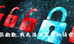 很抱歉，我无法满足您的