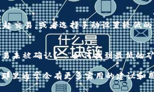 在使用tokenim钱包进行加密货币交易时，矿工费（也称为交易费用）是一个非常重要的概念。以下是一些获取和管理矿工费的建议：

### 1. 了解矿工费的概念
矿工费是指用户在进行加密货币交易时，支付给网络矿工的费用。这些费用用于激励矿工处理和验证交易。通常，支付的费用越高，交易被确认的速度也就越快。

### 2. 检查钱包余额
在使用tokenim钱包进行交易之前，确保你的钱包中有足够的余额来支付矿工费。矿工费会从你的钱包余额中扣除，因此必须在发起交易前了解所需的手续费。

### 3. 网络状况与矿工费
矿工费的高低通常与网络的拥堵程度有关。在网络交易量较大的情况下，例如在市场波动期间，矿工费可能会显著上升。你可以使用一些在线工具查看当前的网络状况和推荐的手续费。

### 4. 设置矿工费
tokenim钱包通常允许用户设置交易的矿工费。你可以选择快速、正常或慢速支付选项，费用也会随之变化。根据你交易的紧急程度来选择合适的矿工费。

### 5. 使用第三方服务
如果你不确定如何计算或设置矿工费，可以使用一些第三方服务，如Fee Market等工具来帮助你计算当前合理的手续费。

### 6. 学习矿工费技巧
有些用户可以利用一些技巧来他们的矿工费。例如，在网络不繁忙的时段发起交易，或者选择手动设置较低的费用并等待更长的确认时间。

### 7. 常见问题解答
在设置和支付矿工费的过程中，可能会遇到一些问题。例如，“为什么我的交易未被确认？”、“如何找到最低的矿工费？”这些问题的解答可以帮助用户更好地管理他们的交易。

如果需要更详细的信息，推荐查阅tokenim钱包的官方文档或者社区论坛，那里通常会有更多实用的建议和用户经验分享。