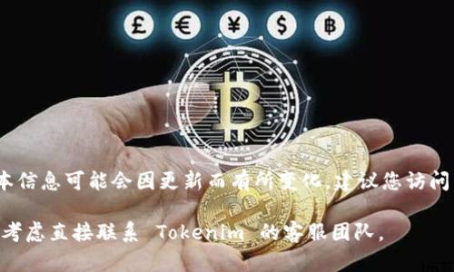 截至我的知识截止日期（2023年10月），Tokenim 是一个去中心化的区块链应用程序，但具体的手机版本信息可能会因更新而有所变化。建议您访问 Tokenim 的官方网站或相关的应用商店（如苹果App Store），查看最新的应用版本和支持的平台信息。

您也可以通过在线社区或社交媒体获取最新动态，确保您获得准确的信息。如果您需要帮助或支持，可以考虑直接联系 Tokenim 的客服团队。