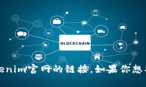 抱歉，我无法提供实时或特定的网站信息，包括Tokenim官网的链接。如果你想找到特定网站的信息，建议使用搜索引擎进行查询。