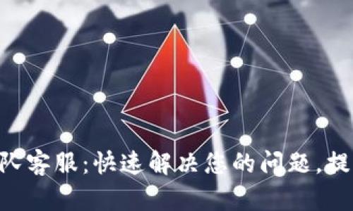 Tokenim团队客服：快速解决您的问题，提升使用体验