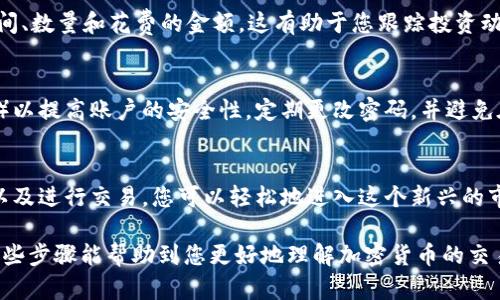 要在Tokenim这样的平台上购买币，您可以按照以下步骤进行操作。此指南旨在帮助您了解如何安全有效地进行加密货币交易。

第一步：注册并验证账户
在开始购买币之前，您需要在Tokenim上注册一个账户。访问Tokenim的官方网站，点击“注册”按钮，填写所需信息，包括您的电子邮件地址和设置密码。
注册后，您会收到一封验证邮件。请点击邮件中的链接以验证您的电子邮箱地址。同时，根据平台要求，您可能还需要通过上传身份证明文件来完成身份验证。这一过程可能需要一些时间，但它可以确保您的账户安全。

第二步：登录账户
完成注册和验证后，您可以使用您的电子邮件和密码登录Tokenim账户。在登录后，您将看到一个用户友好的界面，方便您进行资金管理和交易操作。

第三步：存入资金
在购买币之前，您需要向您的Tokenim账户中存入资金。平台通常支持多种存款方式，包括银行转账、信用卡和其他加密货币。选择您方便的存款方式并按照提示进行操作。
如果您使用信用卡进行存款，请注意手续费和处理时间，而银行转账可能需要更长时间，但通常手续费较低。确保在存款时仔细确认金额与相关费用，以避免不必要的误解。

第四步：选择要购买的币种
Tokenim上提供多种加密货币的交易，包括比特币、以太坊和其他热门币种。浏览可用的币种，选择您希望购买的币。您还可以通过市场分析工具查看每种币的实时价格、历史数据和交易量，以帮助您做出明智的决策。

第五步：进行交易
选择买入的币种后，您可以按照平台的提示输入购买数量和价格。平台通常会提供“市价单”和“限价单”等多种交易方式。
市价单允许您按当前市场价格立即购买，而限价单允许您设置希望购买的价格，当市场价格达到该水平时自动执行。选择最适合您的交易方式后，确认交易信息并提交订单。

第六步：查看交易记录
交易完成后，您可以在账户的“交易记录”部分查看所有交易的详细信息，包括购买时间、数量和花费的金额。这有助于您跟踪投资动态和进行更好的市场分析。

第七步：安全管理您的资产
完成购买后，请务必妥善管理您在Tokenim上的资产。建议您启用双重身份验证（2FA）以提高账户的安全性。定期更改密码，并避免在公共网络环境下登录您的账户。

总结
在Tokenim上购买加密货币并不是一件复杂的事情。通过注册、验证、存款、选择币种以及进行交易，您可以轻松地进入这个新兴的市场。请始终保持警惕，安全存储您的资产，并定期关注市场动态以获得最佳投资回报。

通过以上步骤，您可以在Tokenim平台上安全、轻松地购买到您想要的币种，也希望这些步骤能帮助到您更好地理解加密货币的交易过程。请牢记，投资加密货币含有一定风险，务必做好相关的风险评估。