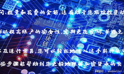 要在Tokenim这样的平台上购买币，您可以按照以下步骤进行操作。此指南旨在帮助您了解如何安全有效地进行加密货币交易。

第一步：注册并验证账户
在开始购买币之前，您需要在Tokenim上注册一个账户。访问Tokenim的官方网站，点击“注册”按钮，填写所需信息，包括您的电子邮件地址和设置密码。
注册后，您会收到一封验证邮件。请点击邮件中的链接以验证您的电子邮箱地址。同时，根据平台要求，您可能还需要通过上传身份证明文件来完成身份验证。这一过程可能需要一些时间，但它可以确保您的账户安全。

第二步：登录账户
完成注册和验证后，您可以使用您的电子邮件和密码登录Tokenim账户。在登录后，您将看到一个用户友好的界面，方便您进行资金管理和交易操作。

第三步：存入资金
在购买币之前，您需要向您的Tokenim账户中存入资金。平台通常支持多种存款方式，包括银行转账、信用卡和其他加密货币。选择您方便的存款方式并按照提示进行操作。
如果您使用信用卡进行存款，请注意手续费和处理时间，而银行转账可能需要更长时间，但通常手续费较低。确保在存款时仔细确认金额与相关费用，以避免不必要的误解。

第四步：选择要购买的币种
Tokenim上提供多种加密货币的交易，包括比特币、以太坊和其他热门币种。浏览可用的币种，选择您希望购买的币。您还可以通过市场分析工具查看每种币的实时价格、历史数据和交易量，以帮助您做出明智的决策。

第五步：进行交易
选择买入的币种后，您可以按照平台的提示输入购买数量和价格。平台通常会提供“市价单”和“限价单”等多种交易方式。
市价单允许您按当前市场价格立即购买，而限价单允许您设置希望购买的价格，当市场价格达到该水平时自动执行。选择最适合您的交易方式后，确认交易信息并提交订单。

第六步：查看交易记录
交易完成后，您可以在账户的“交易记录”部分查看所有交易的详细信息，包括购买时间、数量和花费的金额。这有助于您跟踪投资动态和进行更好的市场分析。

第七步：安全管理您的资产
完成购买后，请务必妥善管理您在Tokenim上的资产。建议您启用双重身份验证（2FA）以提高账户的安全性。定期更改密码，并避免在公共网络环境下登录您的账户。

总结
在Tokenim上购买加密货币并不是一件复杂的事情。通过注册、验证、存款、选择币种以及进行交易，您可以轻松地进入这个新兴的市场。请始终保持警惕，安全存储您的资产，并定期关注市场动态以获得最佳投资回报。

通过以上步骤，您可以在Tokenim平台上安全、轻松地购买到您想要的币种，也希望这些步骤能帮助到您更好地理解加密货币的交易过程。请牢记，投资加密货币含有一定风险，务必做好相关的风险评估。