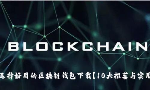 如何选择好用的区块链钱包下载？10大推荐与实用技巧