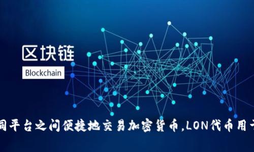 LON是Tokenlon（一个去中心化交易平台）发行的代币。Tokenlon提供了跨多个去中心化交易所的流动性，使用户能够在不同平台之间便捷地交易加密货币。LON代币用于平台的治理、支付手续费、提供流动性激励等功能。用户持有LON代币可以参与平台的决策过程，并享受一定的权利和利益。