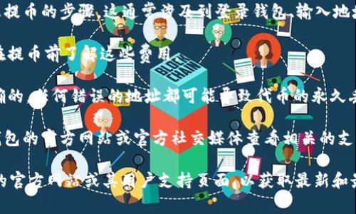 猪猪币（ZhuZhuCoin）是否可以提到Tokenim钱包，通常取决于多个因素，包括但不限于以下几点：

1. **Tokenim钱包的支持币种**：您需要查询Tokenim钱包是否支持猪猪币。如果钱包支持这个币种，您可以将猪猪币提到该钱包中。

2. **转账操作**：如果Tokenim钱包支持猪猪币，您需要熟悉提币的步骤。这通常涉及到登录钱包、输入地址和转账数量等。

3. **网络手续费**：转账时可能会涉及网络手续费。请确保在提币前了解这些费用。

4. **安全性**：在转账之前，请确保您使用的代币地址是正确的。任何错误的地址都可能导致代币的永久丢失。

5. **官方渠道**：确保通过官方渠道获取信息。去Tokenim钱包的官方网站或官方社交媒体查看相关的支持文档和更新。

如果您想获得具体的信息和指南，建议您访问Tokenim钱包的官方网站或其用户支持页面，以获取最新和最准确的信息。如果有任何疑问，联系客服也是一个好的办法。