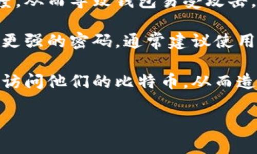 早期的比特币钱包密码并没有统一的标准，其长度和复杂性通常是由用户自行决定的。比特币在2009年首次发布，最初的用户往往是技术爱好者，他们使用的是基本的客户端接口，并且没有强制要求使用复杂的密码。以下是一些相关信息：

1. **用户自主选择**：最初的比特币用户能够根据自己的需求，选择相应长度和复杂度的密码。许多用户可能使用简单的短密码，例如4到6位，或是一些容易记忆的词汇。

2. **安全性考虑**：早期比特币钱包的安全性意识相对有限，很多用户没有采取足够的措施来确保密码的强度，从而导致钱包易受攻击。因此，虽然没有强制的密码要求，但安全专家通常建议使用至少8位以上的复杂密码，并包含字母、数字和符号。

3. **发展变化**：随着比特币逐渐流行，相关钱包软件和服务也应运而生，许多现代钱包现在会强制用户使用更强的密码，通常建议使用12位以上的复杂密码。

4. **遗忘和丢失**：不幸运的是，由于早期用户往往没有备份或者记住他们的密码，许多人在忘记密码后无法访问他们的比特币，从而造成了可观的损失。

如果您有关于比特币钱包或密码安全性的更多问题，欢迎继续提问。