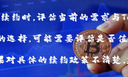 Tokenim 续约的必要性取决于具体的使用场景和协议条款。通常来说，像Tokenim这样的平台，可能涉及到一些服务或功能的持续提供，这就可能需要定期续约。以下是一些需要考虑的因素：

1. **服务的持续性**：如果你依赖Tokenim提供某种服务或功能，并且这些服务在合同或协议中设定了时间限制，那么续约是必要的。续约可以确保你在当前的协议条款下继续享受这些服务。

2. **价格变动**：在某些情况下，续约可能会涉及到价格调整。你需要关注续约时的费用是否合理，以及与目前的服务相比是否仍然具有竞争力。

3. **协议条款的变更**：续约时，有可能会修改原协议的某些条款，这需要仔细阅读和理解，以确保新条款不会对你造成不利影响。

4. **服务需求的变化**：随着时间的推移，你的需求可能会发生变化。在考虑是否续约时，评估当前的需求与Tokenim是否能够满足这些需求同样重要。

5. **竞争对手的选择**：市场上常常会有新的竞争对手提供类似服务。若有更好的选择，可能需要评估是否值得续约。

如果你是Tokenim的用户，确保在到期之前检查这些要素，以做出明智的决定。如果对具体的续约政策不清楚，建议直接咨询Tokenim的客服。