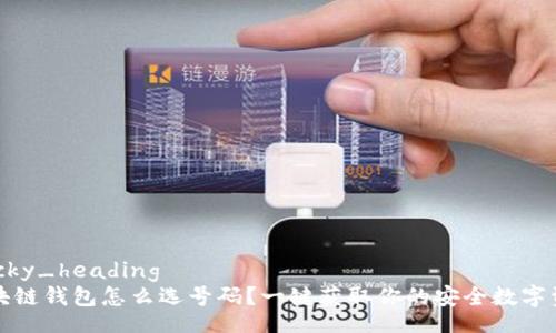 sticky_heading
区块链钱包怎么选号码？一键获取你的安全数字资产