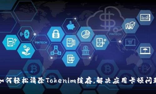 如何轻松清除Tokenim缓存，解决应用卡顿问题