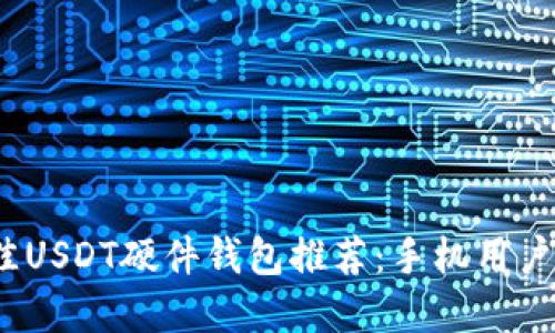 2023年最佳USDT硬件钱包推荐：手机用户的安全选择