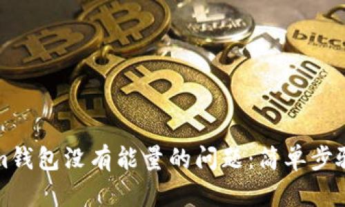 解决Tokenim钱包没有能量的问题：简单步骤与解决方案