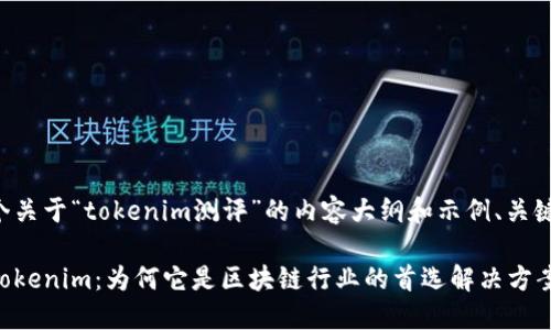 以下是一个关于“tokenim测评”的内容大纲和示例、关键词的结构。

全面评测Tokenim：为何它是区块链行业的首选解决方案