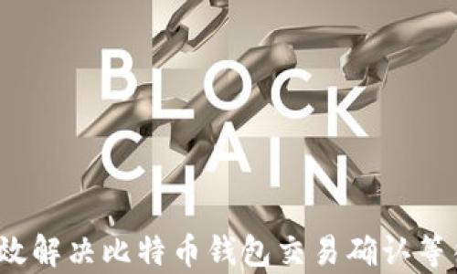 
如何有效解决比特币钱包交易确认等待问题？