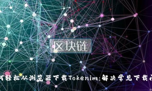 如何轻松从浏览器下载Tokenim：解决常见下载问题