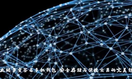 以太坊多重签名手机钱包：安全存储与便捷交易的完美结合