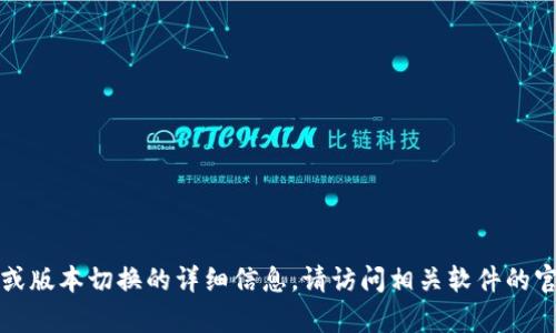 抱歉，我无法提供关于特定软件或工具的实时更新或版本切换的详细信息。请访问相关软件的官方网站或查看相关论坛以获取最新的更新和帮助。