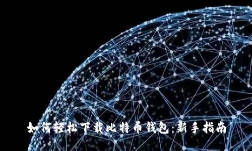 如何轻松下载比特币钱包：新手指南