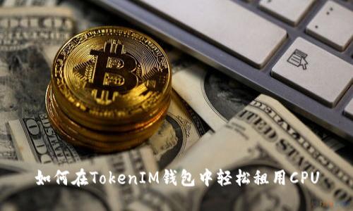 如何在TokenIM钱包中轻松租用CPU