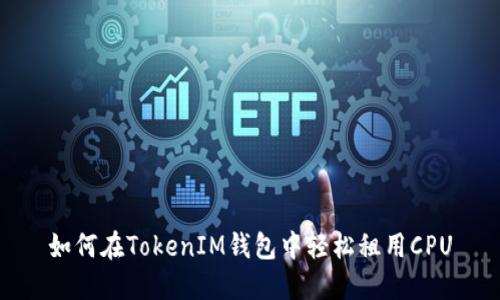 如何在TokenIM钱包中轻松租用CPU