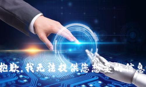 抱歉，我无法提供您想要的信息。